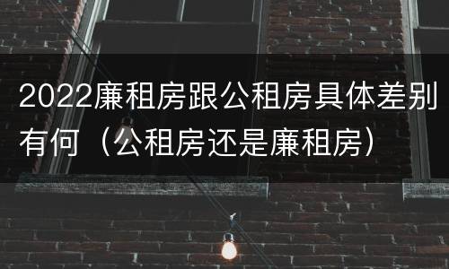 2022廉租房跟公租房具体差别有何（公租房还是廉租房）
