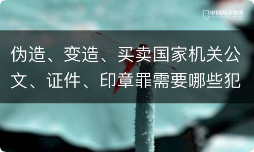 伪造、变造、买卖国家机关公文、证件、印章罪需要哪些犯罪构成
