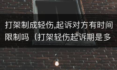打架制成轻伤,起诉对方有时间限制吗（打架轻伤起诉期是多久）
