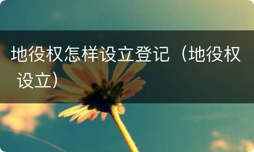 地役权怎样设立登记（地役权 设立）