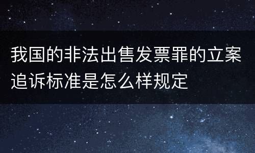 我国的非法出售发票罪的立案追诉标准是怎么样规定