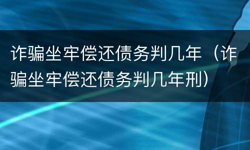 诈骗坐牢偿还债务判几年（诈骗坐牢偿还债务判几年刑）