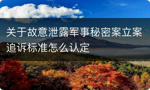 关于故意泄露军事秘密案立案追诉标准怎么认定