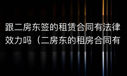 跟二房东签的租赁合同有法律效力吗（二房东的租房合同有法律效力吗）