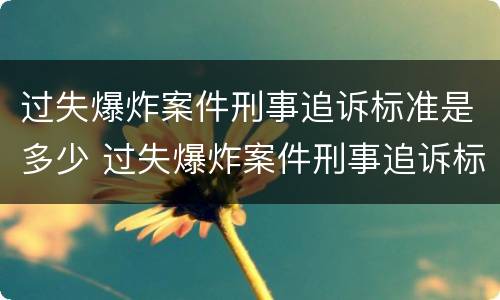 过失爆炸案件刑事追诉标准是多少 过失爆炸案件刑事追诉标准是多少条