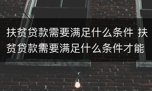 扶贫贷款需要满足什么条件 扶贫贷款需要满足什么条件才能办理