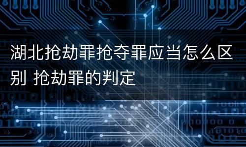 湖北抢劫罪抢夺罪应当怎么区别 抢劫罪的判定