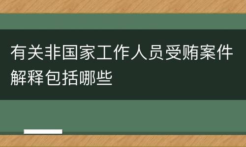 有关非国家工作人员受贿案件解释包括哪些