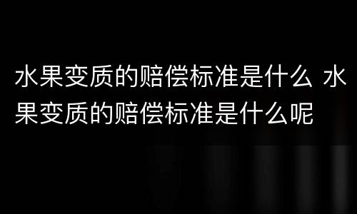 水果变质的赔偿标准是什么 水果变质的赔偿标准是什么呢