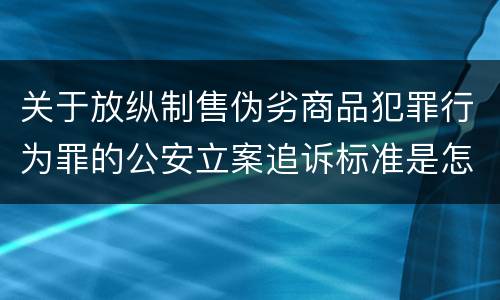 关于放纵制售伪劣商品犯罪行为罪的公安立案追诉标准是怎么规定