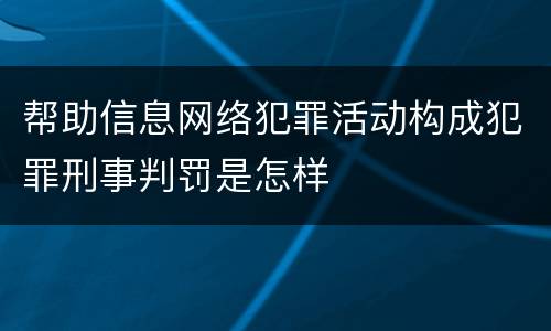 帮助信息网络犯罪活动构成犯罪刑事判罚是怎样