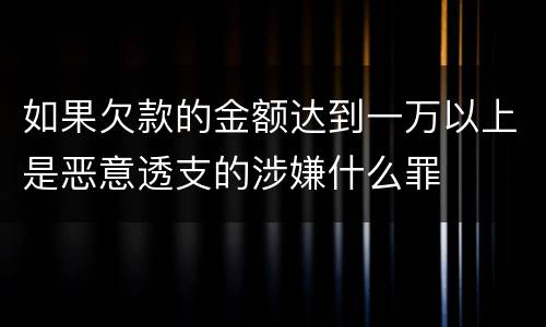 如果欠款的金额达到一万以上是恶意透支的涉嫌什么罪