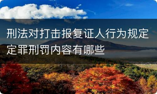 刑法对打击报复证人行为规定定罪刑罚内容有哪些