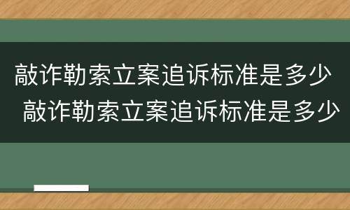 敲诈勒索立案追诉标准是多少 敲诈勒索立案追诉标准是多少天