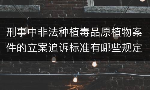 刑事中非法种植毒品原植物案件的立案追诉标准有哪些规定