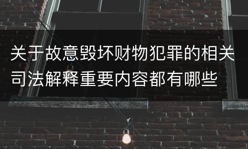 关于故意毁坏财物犯罪的相关司法解释重要内容都有哪些