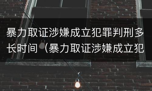 暴力取证涉嫌成立犯罪判刑多长时间（暴力取证涉嫌成立犯罪判刑多长时间）