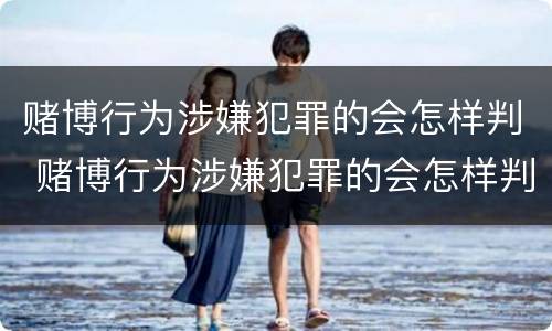 赌博行为涉嫌犯罪的会怎样判 赌博行为涉嫌犯罪的会怎样判刑呢