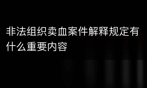 非法组织卖血案件解释规定有什么重要内容