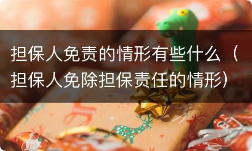 担保人免责的情形有些什么（担保人免除担保责任的情形）