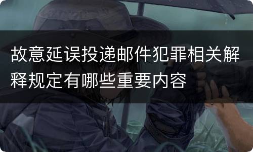 故意延误投递邮件犯罪相关解释规定有哪些重要内容