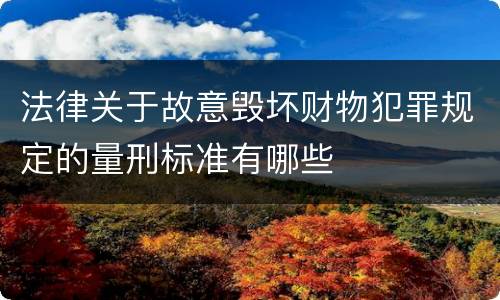 法律关于故意毁坏财物犯罪规定的量刑标准有哪些