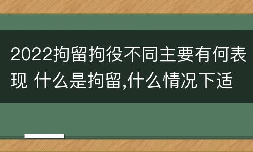 2022拘留拘役不同主要有何表现 什么是拘留,什么情况下适用拘留