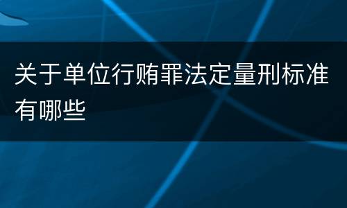 关于单位行贿罪法定量刑标准有哪些