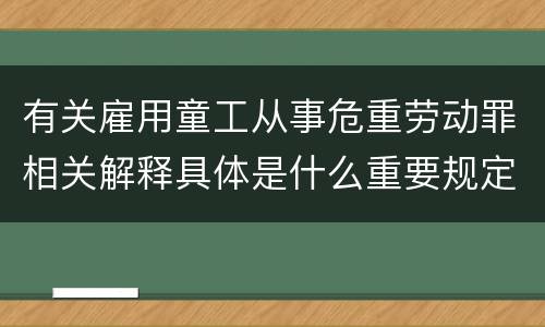 有关雇用童工从事危重劳动罪相关解释具体是什么重要规定
