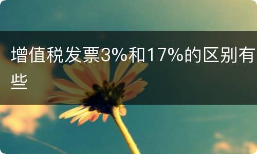 增值税发票3%和17%的区别有哪些