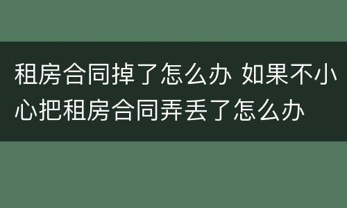 租房合同掉了怎么办 如果不小心把租房合同弄丢了怎么办