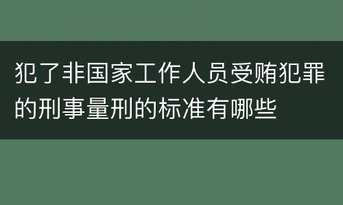 犯了非国家工作人员受贿犯罪的刑事量刑的标准有哪些