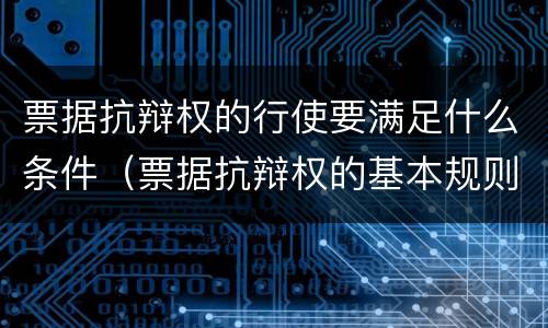 票据抗辩权的行使要满足什么条件（票据抗辩权的基本规则）