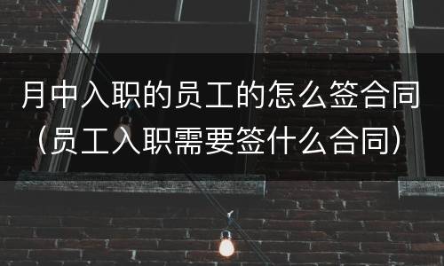 月中入职的员工的怎么签合同（员工入职需要签什么合同）