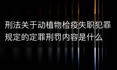 刑法关于动植物检疫失职犯罪规定的定罪刑罚内容是什么