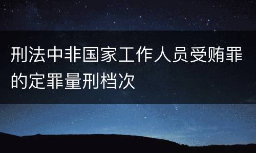 刑法中非国家工作人员受贿罪的定罪量刑档次