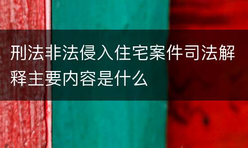 刑法非法侵入住宅案件司法解释主要内容是什么