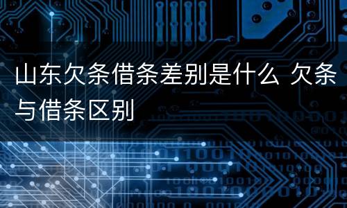 山东欠条借条差别是什么 欠条与借条区别