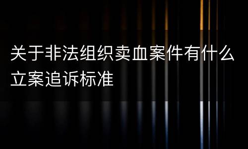 关于非法组织卖血案件有什么立案追诉标准