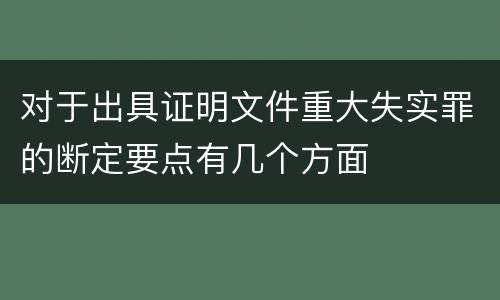 对于出具证明文件重大失实罪的断定要点有几个方面