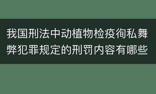 我国刑法中动植物检疫徇私舞弊犯罪规定的刑罚内容有哪些