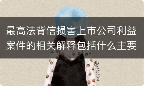 最高法背信损害上市公司利益案件的相关解释包括什么主要规定