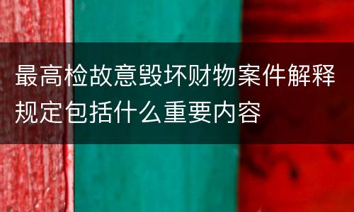 最高检故意毁坏财物案件解释规定包括什么重要内容