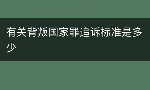 有关背叛国家罪追诉标准是多少