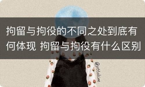 拘留与拘役的不同之处到底有何体现 拘留与拘役有什么区别?