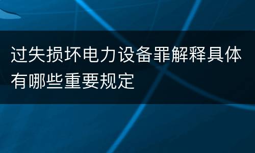 过失损坏电力设备罪解释具体有哪些重要规定
