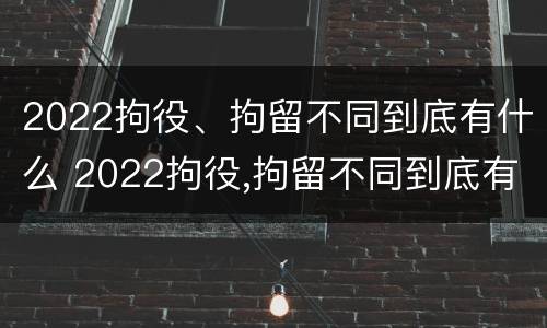 2022拘役、拘留不同到底有什么 2022拘役,拘留不同到底有什么影响