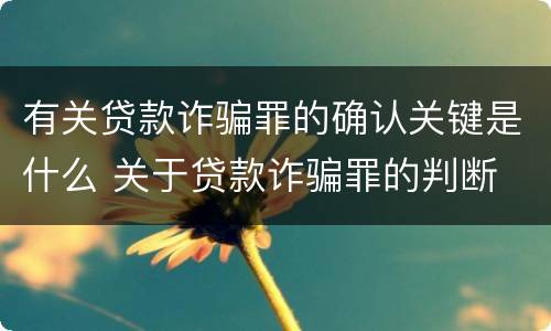 有关贷款诈骗罪的确认关键是什么 关于贷款诈骗罪的判断