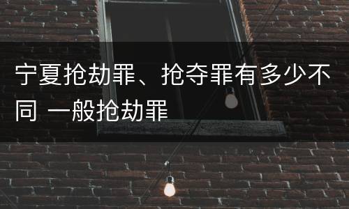 宁夏抢劫罪、抢夺罪有多少不同 一般抢劫罪