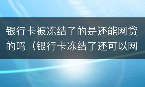 银行卡被冻结了的是还能网贷的吗（银行卡冻结了还可以网贷吗）